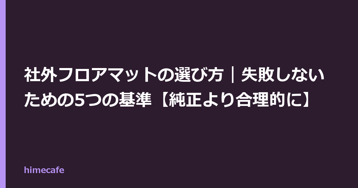 社外フロアマットの選び方｜失敗しないための5つの基準【純正より合理的に】