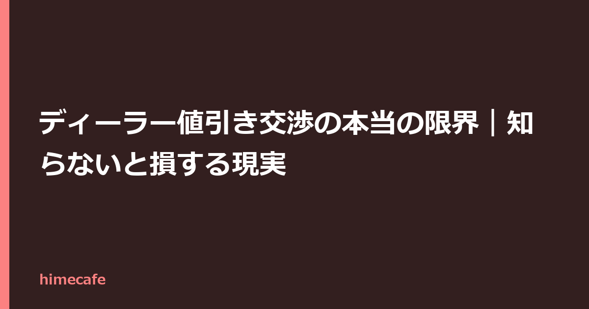 ディーラー値引き交渉の本当の限界｜知らないと損する現実